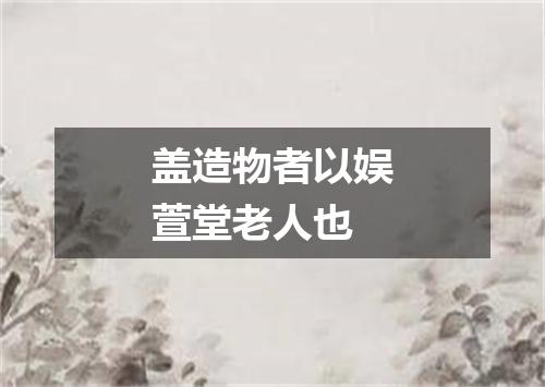 盖造物者以娱萱堂老人也