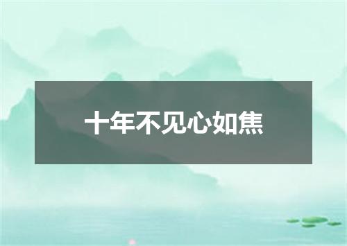 十年不见心如焦