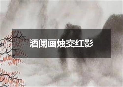 酒阑画烛交红影