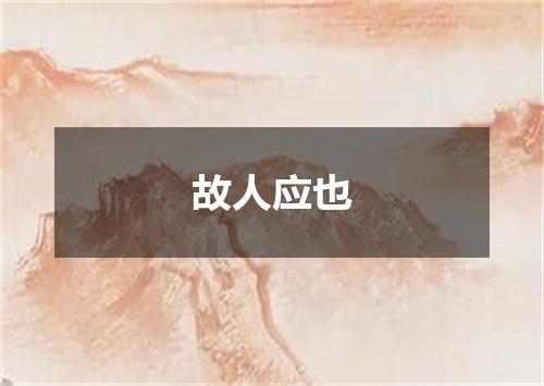 故人应也