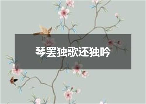 琴罢独歌还独吟