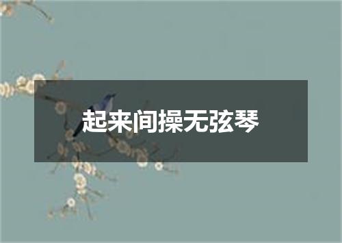 起来间操无弦琴