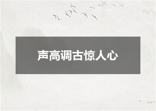 声高调古惊人心