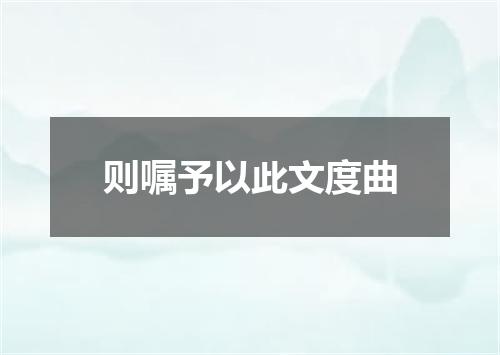 则嘱予以此文度曲