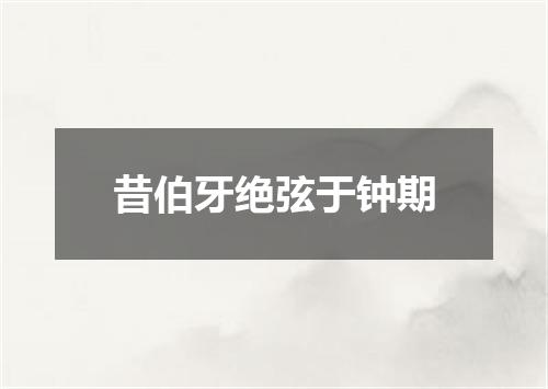 昔伯牙绝弦于钟期