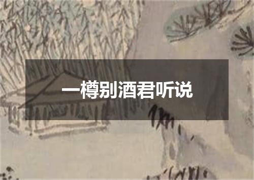 一樽别酒君听说