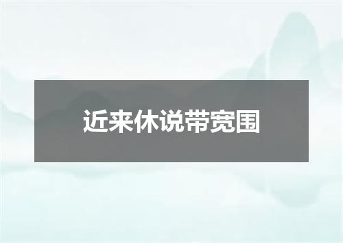 近来休说带宽围