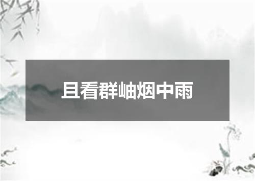 且看群岫烟中雨