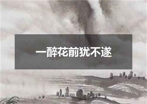 一醉花前犹不遂