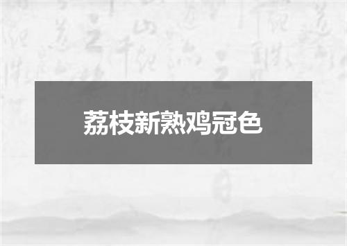荔枝新熟鸡冠色