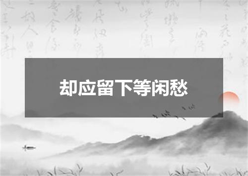 却应留下等闲愁