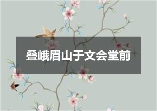 叠峨眉山于文会堂前