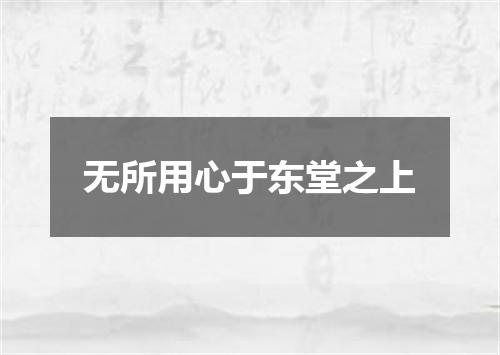 无所用心于东堂之上