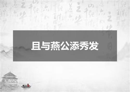且与燕公添秀发