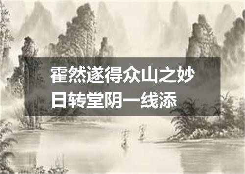 霍然遂得众山之妙日转堂阴一线添