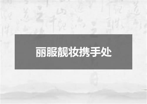 丽服靓妆携手处
