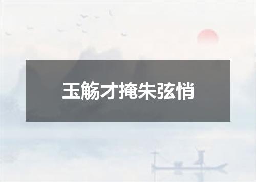 玉觞才掩朱弦悄