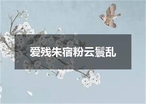 爱残朱宿粉云鬟乱