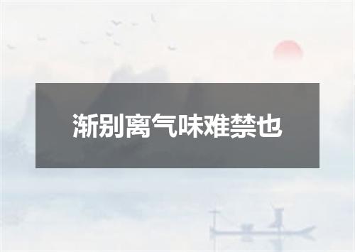 渐别离气味难禁也