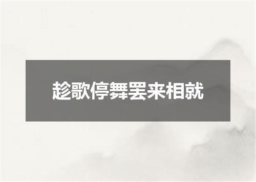 趁歌停舞罢来相就