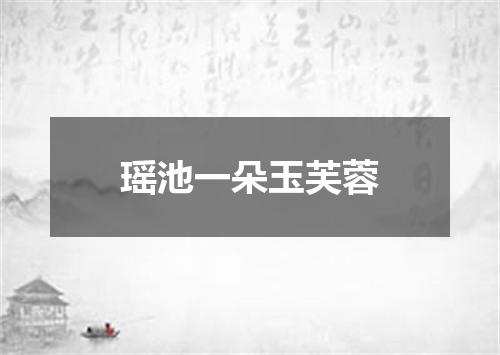 瑶池一朵玉芙蓉