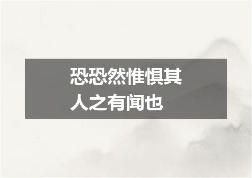 恐恐然惟惧其人之有闻也