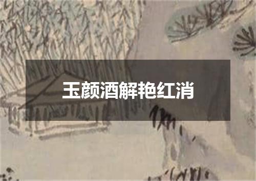 玉颜酒解艳红消