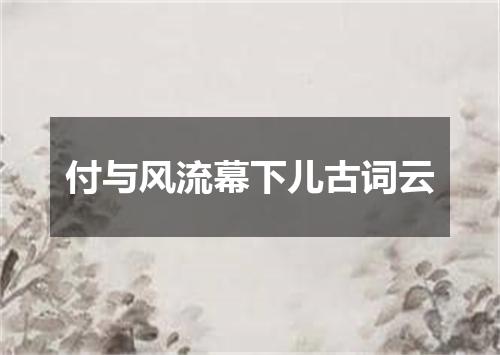 付与风流幕下儿古词云