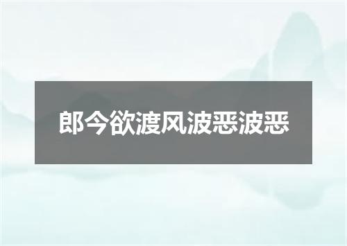 郎今欲渡风波恶波恶