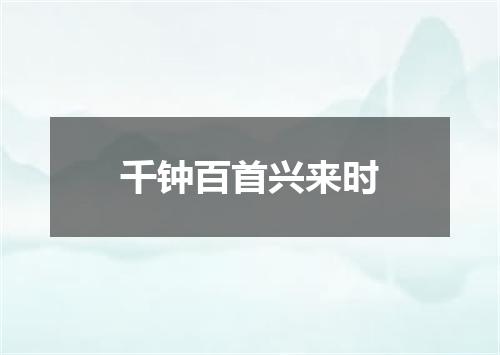 千钟百首兴来时