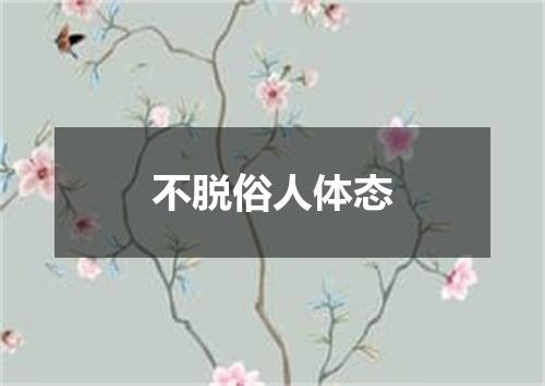 不脱俗人体态