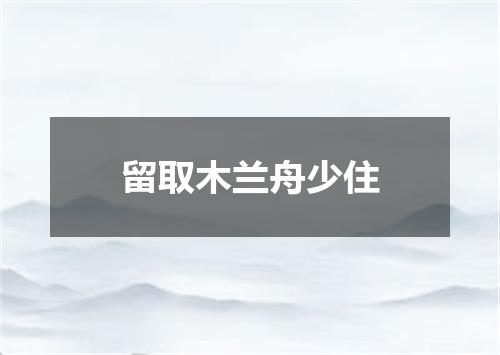 留取木兰舟少住