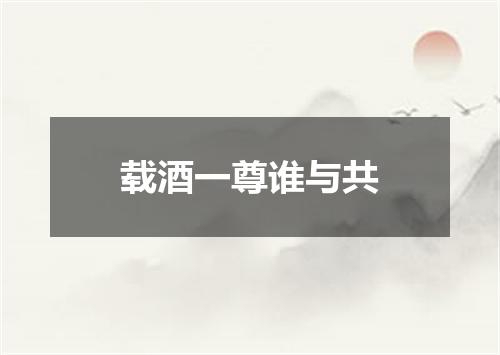 载酒一尊谁与共