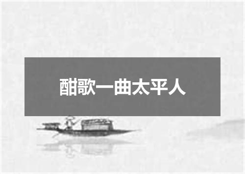 酣歌一曲太平人