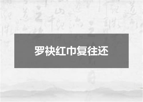 罗袂红巾复往还