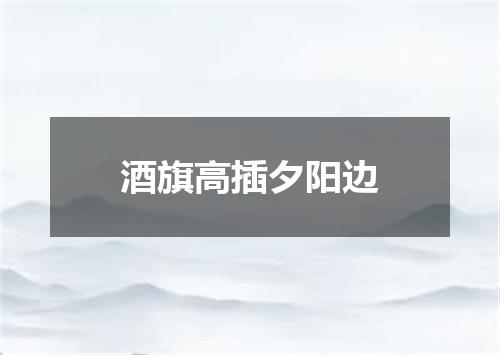 酒旗高插夕阳边