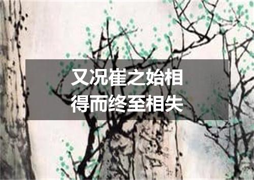又况崔之始相得而终至相失