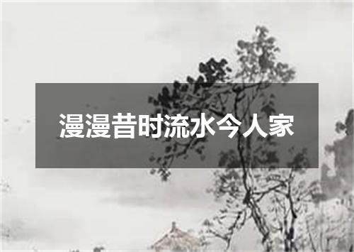 漫漫昔时流水今人家
