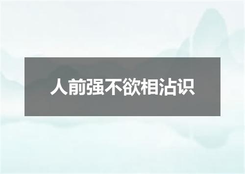 人前强不欲相沾识