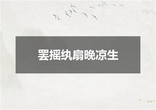 罢摇纨扇晚凉生