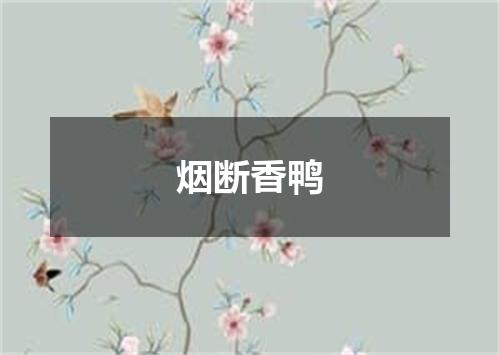 烟断香鸭