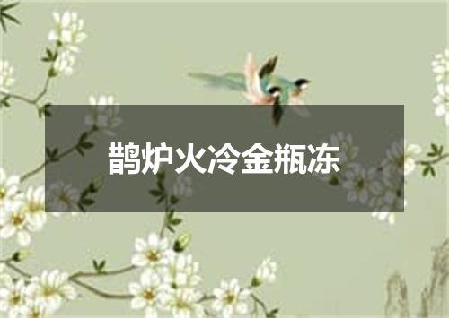 鹊炉火冷金瓶冻