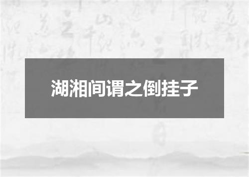 湖湘间谓之倒挂子