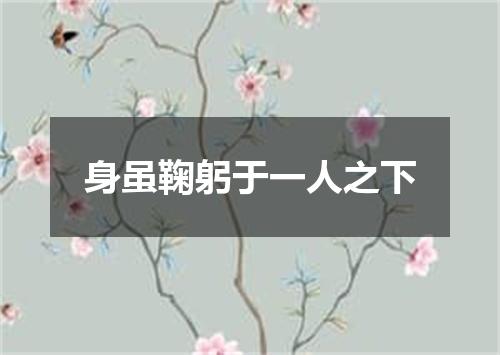 身虽鞠躬于一人之下