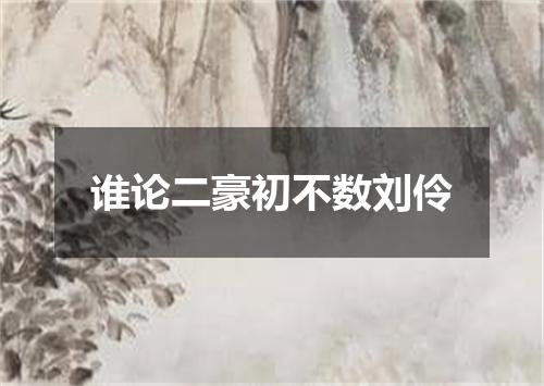 谁论二豪初不数刘伶