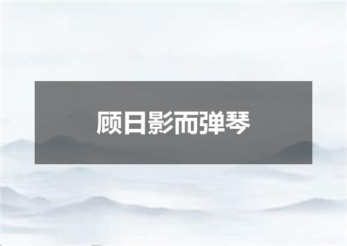 顾日影而弹琴