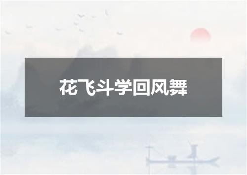 花飞斗学回风舞