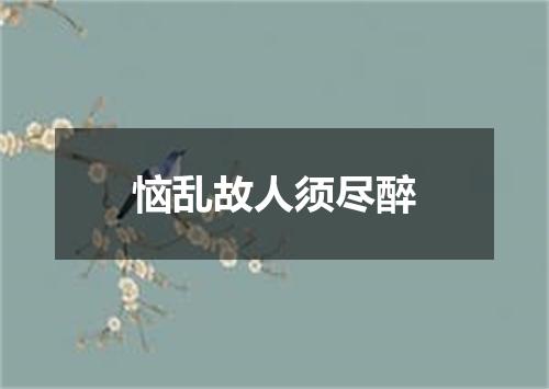 恼乱故人须尽醉