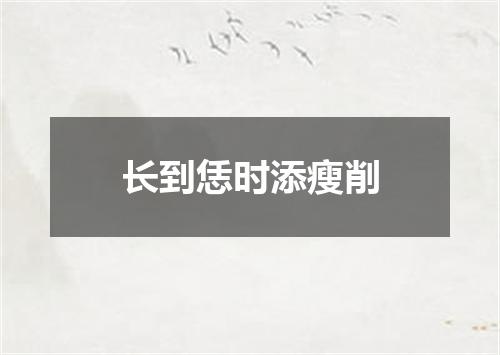 长到恁时添瘦削