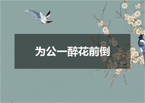 为公一醉花前倒